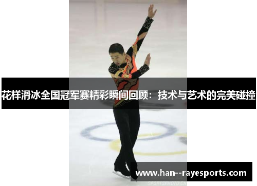 花样滑冰全国冠军赛精彩瞬间回顾:技术与艺术的完美碰撞 花样滑冰全国冠军赛精彩瞬间回顾:技术与艺术的完美碰撞