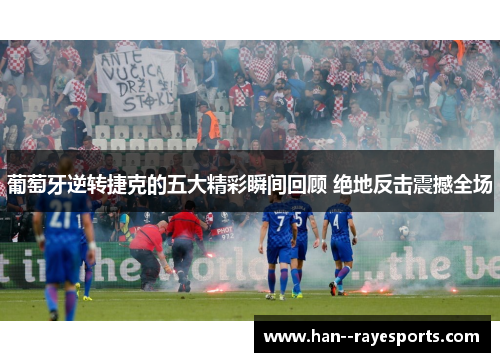 葡萄牙逆转捷克的五大精彩瞬间回顾 绝地反击震撼全场