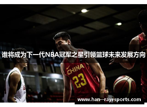 谁将成为下一代NBA冠军之星引领篮球未来发展方向 谁将成为下一代NBA冠军之星引领篮球未来发展方向