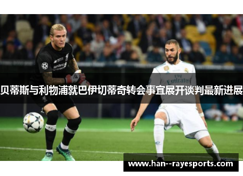贝蒂斯与利物浦就巴伊切蒂奇转会事宜展开谈判最新进展 贝蒂斯与利物浦就巴伊切蒂奇转会事宜展开谈判最新进展