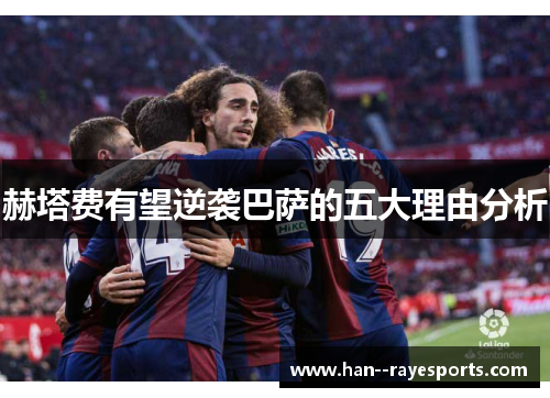 赫塔费有望逆袭巴萨的五大理由分析 赫塔费有望逆袭巴萨的五大理由分析