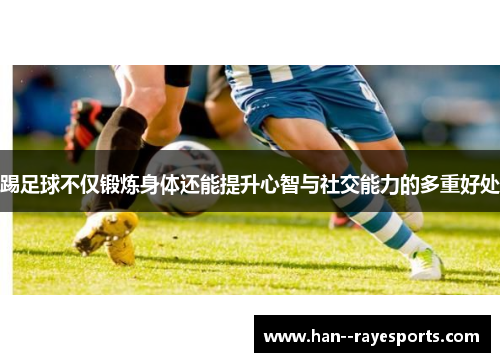踢足球不仅锻炼身体还能提升心智与社交能力的多重好处