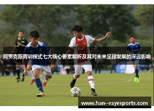 阿贾克斯青训模式七大核心要素解析及其对未来足球发展的深远影响 阿贾克斯青训模式七大核心要素解析及其对未来足球发展的深远影响