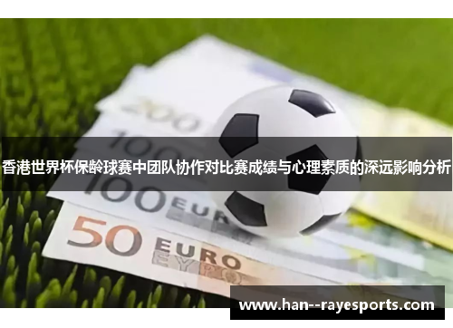 香港世界杯保龄球赛中团队协作对比赛成绩与心理素质的深远影响分析