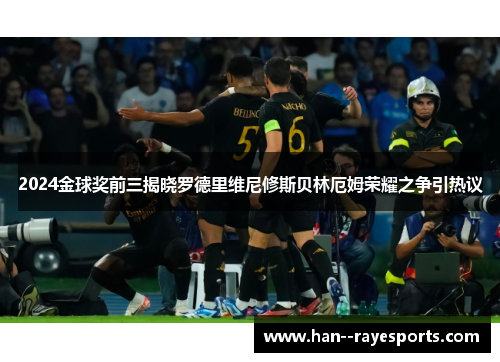 2024金球奖前三揭晓罗德里维尼修斯贝林厄姆荣耀之争引热议