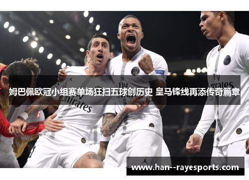 姆巴佩欧冠小组赛单场狂扫五球创历史 皇马锋线再添传奇篇章