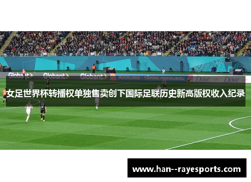 女足世界杯转播权单独售卖创下国际足联历史新高版权收入纪录