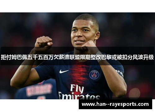 拒付姆巴佩五千五百万欠薪遭联盟限期整改巴黎或被扣分风波升级