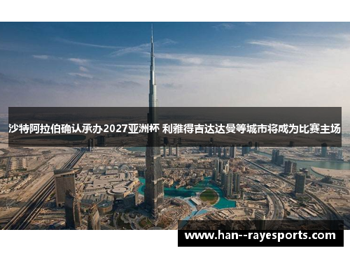 沙特阿拉伯确认承办2027亚洲杯 利雅得吉达达曼等城市将成为比赛主场 沙特阿拉伯确认承办2027亚洲杯 利雅得吉达达曼等城市将成为比赛主场