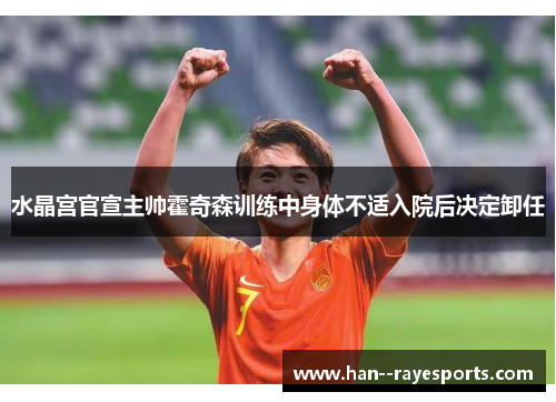 水晶宫官宣主帅霍奇森训练中身体不适入院后决定卸任 水晶宫官宣主帅霍奇森训练中身体不适入院后决定卸任