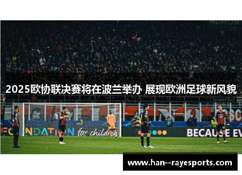 2025欧协联决赛将在波兰举办 展现欧洲足球新风貌 2025欧协联决赛将在波兰举办 展现欧洲足球新风貌