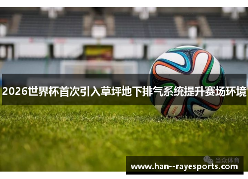 2026世界杯首次引入草坪地下排气系统提升赛场环境 2026世界杯首次引入草坪地下排气系统提升赛场环境