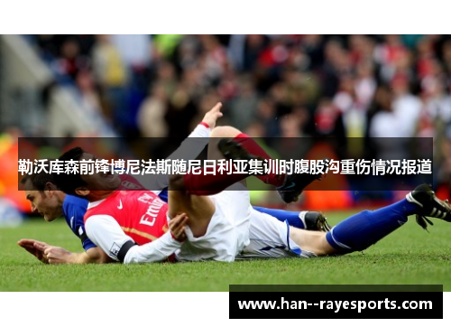 勒沃库森前锋博尼法斯随尼日利亚集训时腹股沟重伤情况报道 勒沃库森前锋博尼法斯随尼日利亚集训时腹股沟重伤情况报道