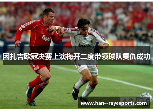 因扎吉欧冠决赛上演梅开二度带领球队复仇成功