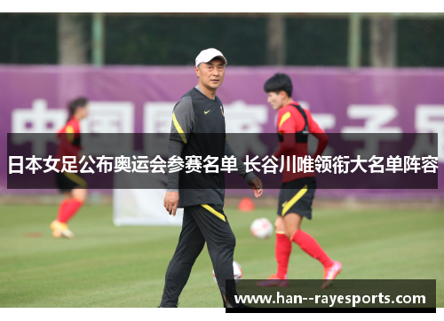 日本女足公布奥运会参赛名单 长谷川唯领衔大名单阵容