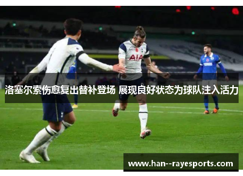 洛塞尔索伤愈复出替补登场 展现良好状态为球队注入活力