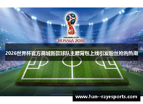 2026世界杯官方商城新款球队主题背包上线引发粉丝抢购热潮 2026世界杯官方商城新款球队主题背包上线引发粉丝抢购热潮
