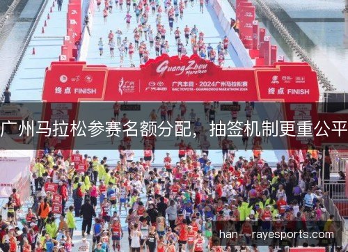 广州马拉松参赛名额分配,抽签机制更重公平 广州马拉松参赛名额分配,抽签机制更重公平