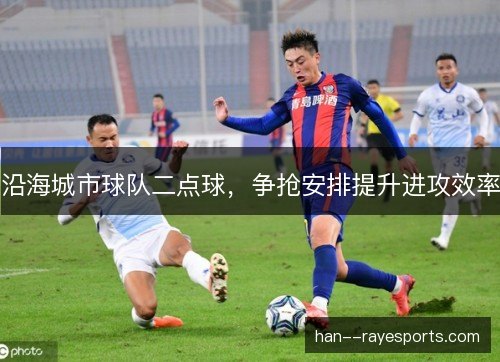 沿海城市球队二点球，争抢安排提升进攻效率