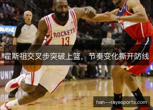 霍斯祖交叉步突破上篮，节奏变化撕开防线