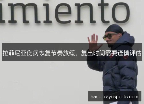 拉菲尼亚伤病恢复节奏放缓,复出时间需要谨慎评估 拉菲尼亚伤病恢复节奏放缓,复出时间需要谨慎评估