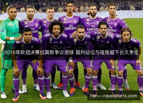 2016年欧冠决赛拉莫斯争议进球 裁判站位与视角留下长久争论